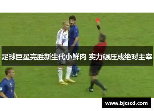 足球巨星完胜新生代小鲜肉 实力碾压成绝对主宰