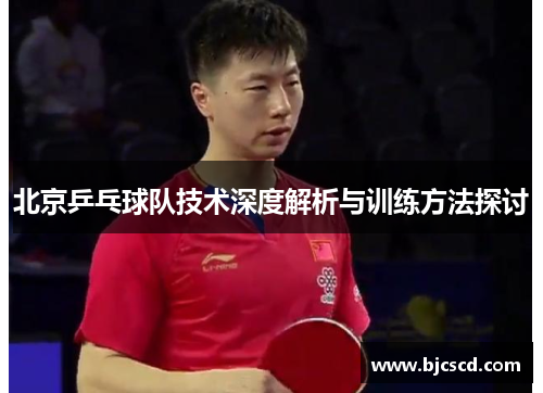 北京乒乓球队技术深度解析与训练方法探讨