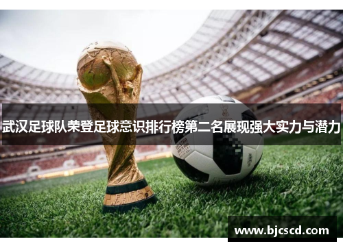 武汉足球队荣登足球意识排行榜第二名展现强大实力与潜力
