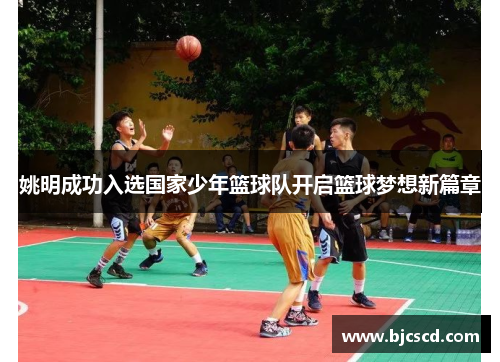 姚明成功入选国家少年篮球队开启篮球梦想新篇章