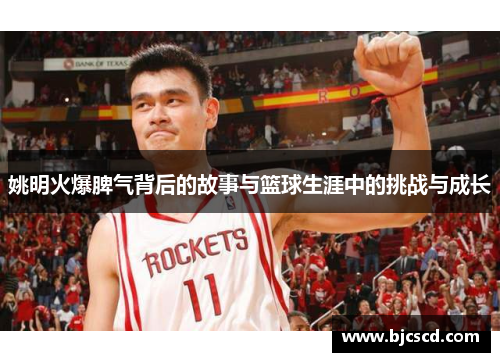 姚明火爆脾气背后的故事与篮球生涯中的挑战与成长