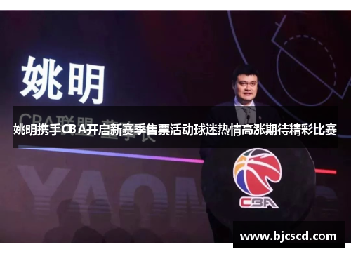 姚明携手CBA开启新赛季售票活动球迷热情高涨期待精彩比赛