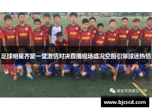 足球明星齐聚一堂激情对决直播现场盛况空前引爆球迷热情