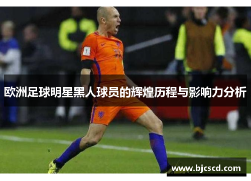 欧洲足球明星黑人球员的辉煌历程与影响力分析