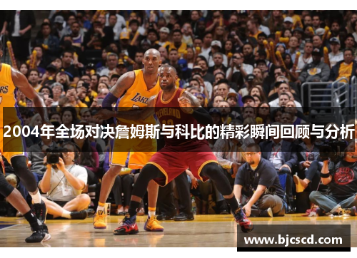 2004年全场对决詹姆斯与科比的精彩瞬间回顾与分析