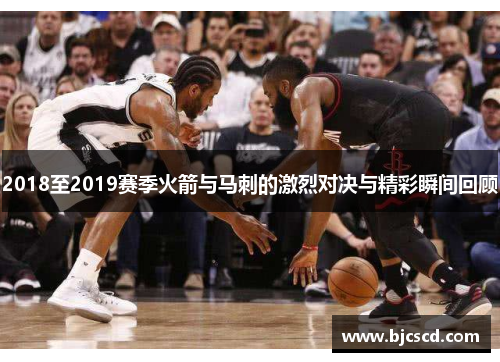 2018至2019赛季火箭与马刺的激烈对决与精彩瞬间回顾
