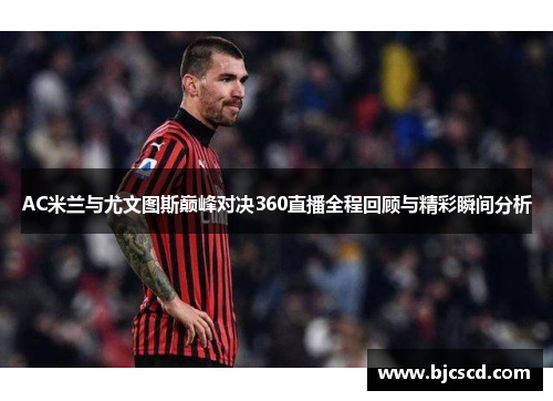 AC米兰与尤文图斯巅峰对决360直播全程回顾与精彩瞬间分析
