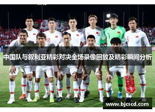 中国队与叙利亚精彩对决全场录像回放及精彩瞬间分析