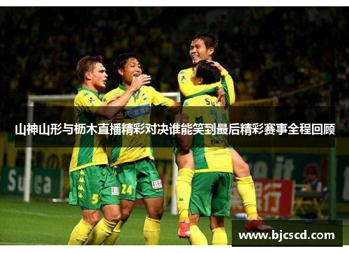 山神山形与枥木直播精彩对决谁能笑到最后精彩赛事全程回顾