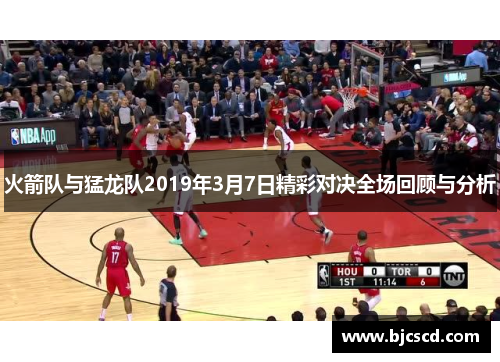 火箭队与猛龙队2019年3月7日精彩对决全场回顾与分析