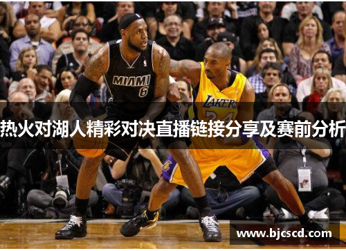 热火对湖人精彩对决直播链接分享及赛前分析