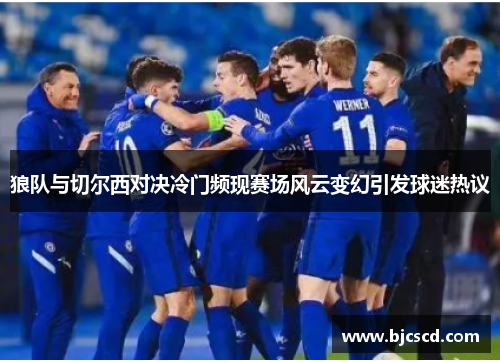 狼队与切尔西对决冷门频现赛场风云变幻引发球迷热议