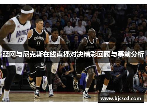 篮网与尼克斯在线直播对决精彩回顾与赛前分析